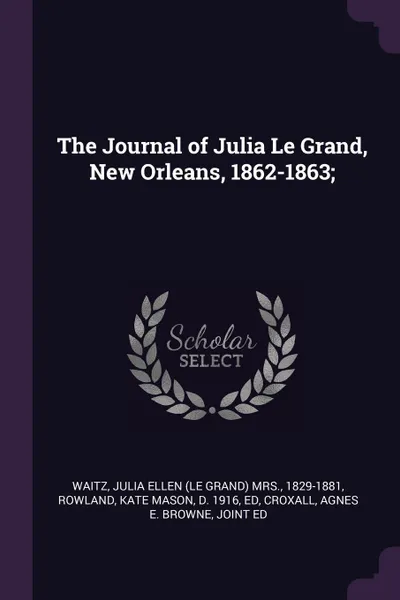 Обложка книги The Journal of Julia Le Grand, New Orleans, 1862-1863;, Julia Ellen Waitz, Kate Mason Rowland, Agnes E. Browne Croxall