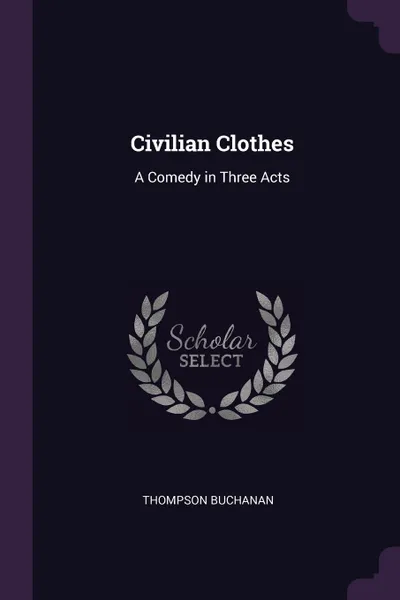 Обложка книги Civilian Clothes. A Comedy in Three Acts, Thompson Buchanan