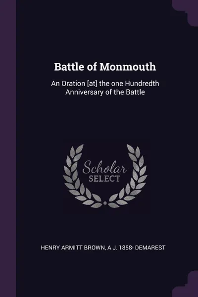 Обложка книги Battle of Monmouth. An Oration .at. the one Hundredth Anniversary of the Battle, Henry Armitt Brown, A J. 1858- Demarest