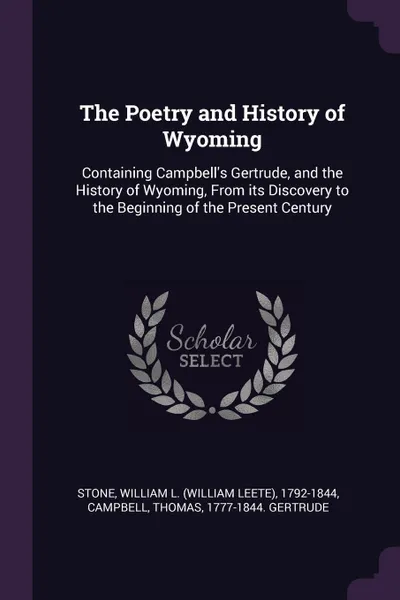 Обложка книги The Poetry and History of Wyoming. Containing Campbell's Gertrude, and the History of Wyoming, From its Discovery to the Beginning of the Present Century, William L. 1792-1844 Stone, Thomas Campbell