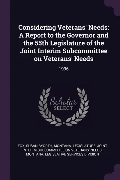 Обложка книги Considering Veterans' Needs. A Report to the Governor and the 55th Legislature of the Joint Interim Subcommittee on Veterans' Needs: 1996, Susan Byorth Fox