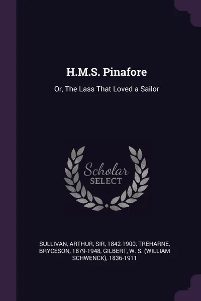 Обложка книги H.M.S. Pinafore. Or, The Lass That Loved a Sailor, Arthur Sullivan, Bryceson Treharne, W S. 1836-1911 Gilbert