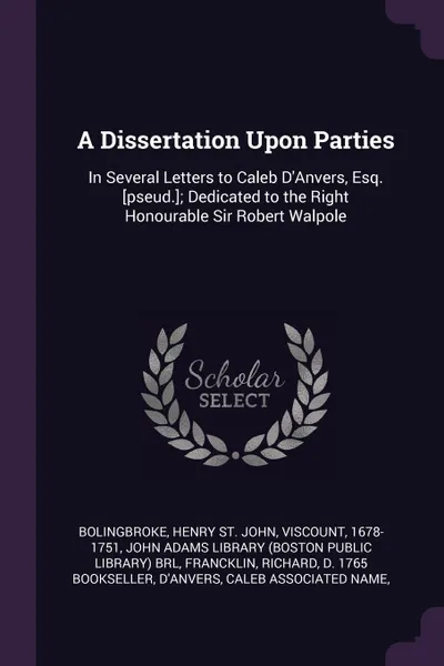 Обложка книги A Dissertation Upon Parties. In Several Letters to Caleb D'Anvers, Esq. .pseud..; Dedicated to the Right Honourable Sir Robert Walpole, Henry St. John Bolingbroke, Richard Francklin