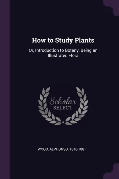 Обложка книги How to Study Plants. Or, Introduction to Botany, Being an Illustrated Flora, Alphonso Wood