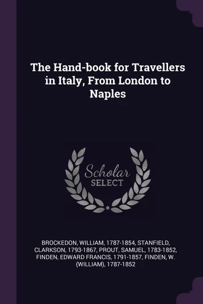 Обложка книги The Hand-book for Travellers in Italy, From London to Naples, William Brockedon, Clarkson Stanfield, Samuel Prout