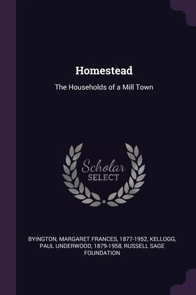 Обложка книги Homestead. The Households of a Mill Town, Margaret Frances Byington, Paul Underwood Kellogg, Russell Sage Foundation