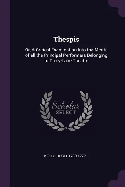 Обложка книги Thespis. Or, A Critical Examination Into the Merits of all the Principal Performers Belonging to Drury-Lane Theatre, Hugh Kelly