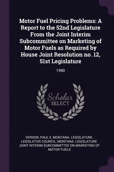 Обложка книги Motor Fuel Pricing Problems. A Report to the 52nd Legislature From the Joint Interim Subcommittee on Marketing of Motor Fuels as Required by House Joint Resolution no. 12, 51st Legislature: 1990, Paul E Verdon