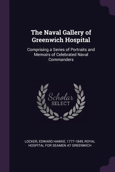 Обложка книги The Naval Gallery of Greenwich Hospital. Comprising a Series of Portraits and Memoirs of Celebrated Naval Commanders, Edward Hawke Locker