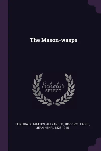 Обложка книги The Mason-wasps, Alexander Teixeira de Mattos, Jean-Henri Fabre