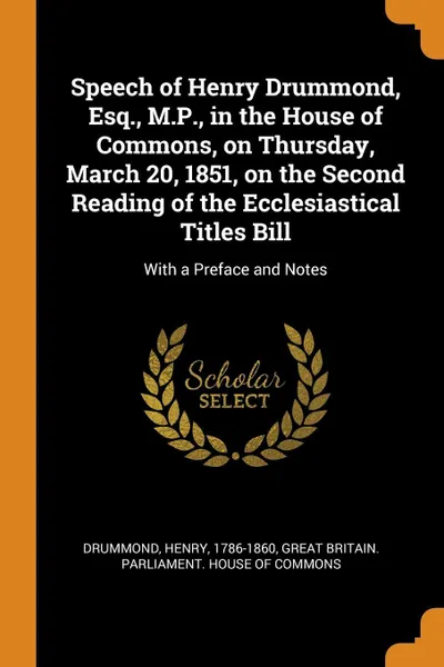 Обложка книги Speech of Henry Drummond, Esq., M.P., in the House of Commons, on Thursday, March 20, 1851, on the Second Reading of the Ecclesiastical Titles Bill. With a Preface and Notes, Henry Drummond