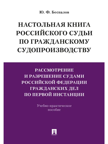 Обложка книги Настольная книга российского судьи по гражданскому судопроизводству. Рассмотр. и разреш. судами РФ граждан. дел по первой инстанции.-М.:Проспект,2020., Беспалов Ю.Ф.