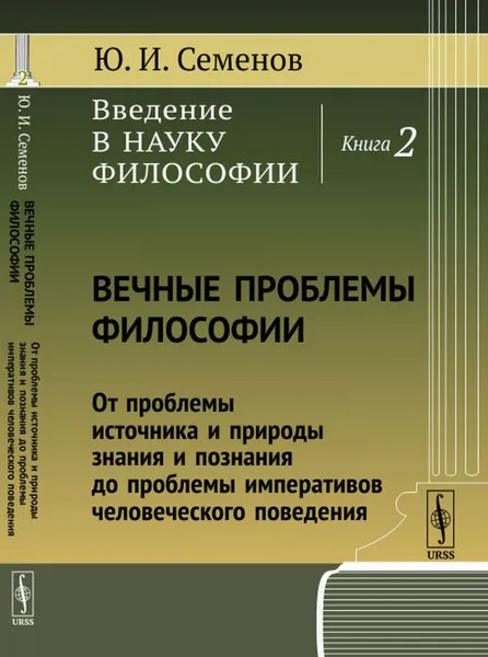 Обложка книги Введение в науку философии. Кн.2: Вечные проблемы философии: От проблемы источника и природы знания и познания до проблемы императивов человеческого поведения / Кн.2. Изд.стереотип., Семенов Ю.И.