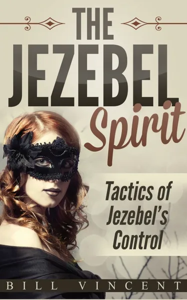 Обложка книги The Jezebel Spirit. Tactics of Jezebel's Control, Bill Vincent