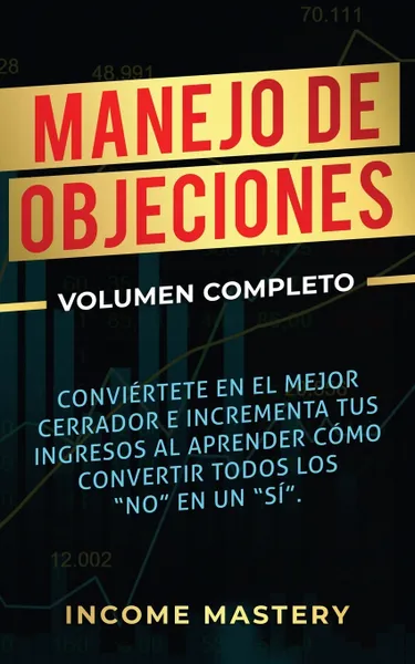 Обложка книги Manejo de Objeciones. Conviertete en el Mejor Cerrador e Incrementa Tus Ingresos al Aprender Como Convertir Todos Los 