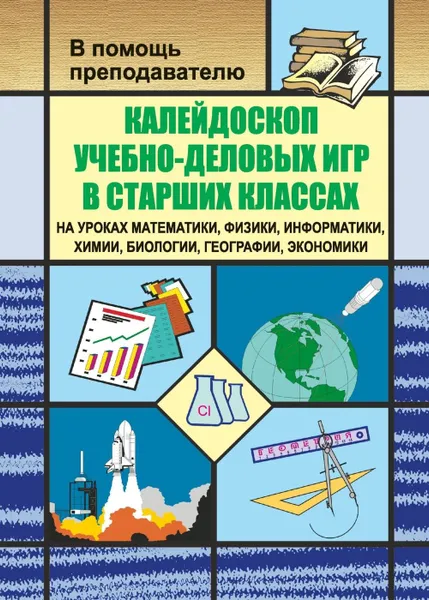 Обложка книги Калейдоскоп учебно-деловых игр в старших классах на уроках математики, физики, информатики, химии, биологии, географии, экономики, Симонов В. М.