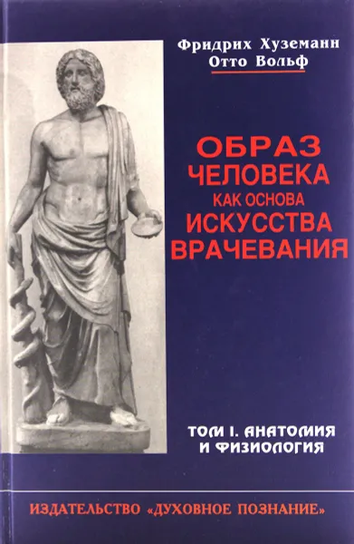 Обложка книги Образ человека как основа искусства врачевания. В 3 томах. Том 1. Анатомия и физиология, Фридрих Хуземанн, Отто Вольф