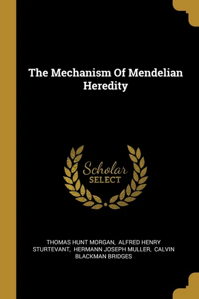 Обложка книги The Mechanism Of Mendelian Heredity, Thomas Hunt Morgan