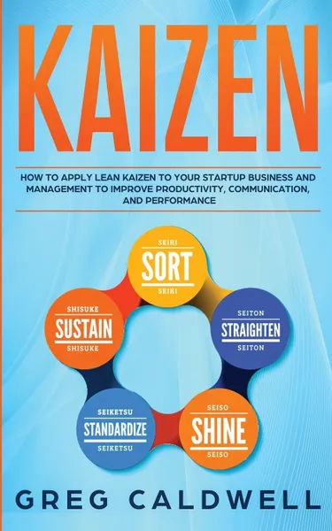 Обложка книги Kaizen. How to Apply Lean Kaizen to Your Startup Business and Management to Improve Productivity, Communication, and Performance (Lean Guides with Scrum, Sprint, Kanban, DSDM, XP & Crystal), Greg Caldwell