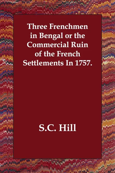 Обложка книги Three Frenchmen in Bengal or the Commercial Ruin of the French Settlements In 1757., S.C. Hill