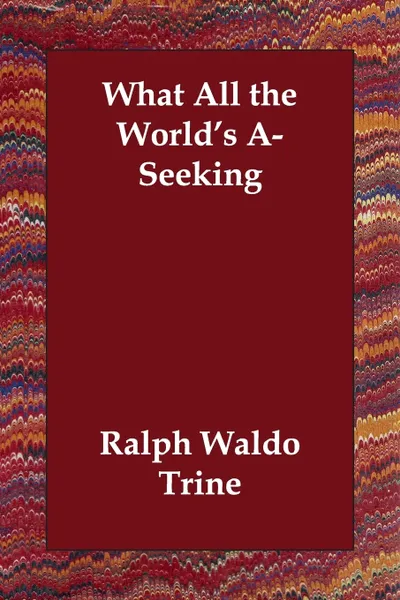 Обложка книги What All the World's A-Seeking, Ralph Waldo Trine