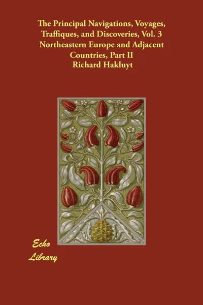 Обложка книги The Principal Navigations, Voyages, Traffiques, and Discoveries, Vol. 3 Northeastern Europe and Adjacent Countries, Part II, Richard Hakluyt