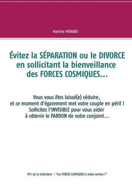 Обложка книги Evitez la SEPARATION ou le DIVORCE en sollicitant la bienveillance des FORCES COSMIQUES..., Martine MÉNARD