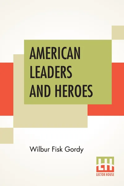 Обложка книги American Leaders And Heroes. A Preliminary Text-Book In United States History, Wilbur Fisk Gordy