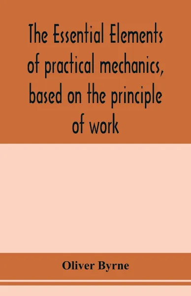 Обложка книги The essential elements of practical mechanics, based on the principle of work. designed for engineering students, Oliver Byrne