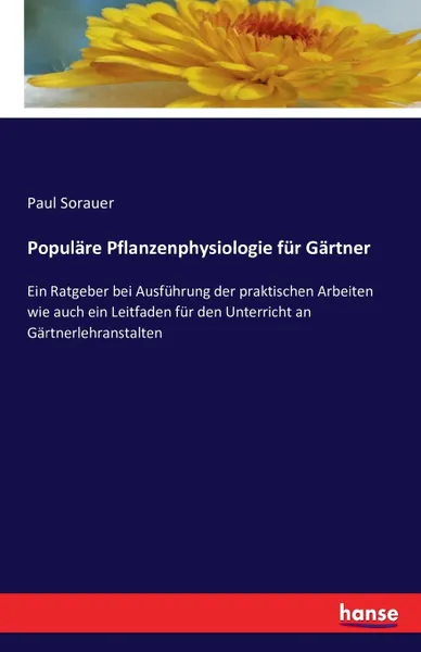 Обложка книги Populare Pflanzenphysiologie fur Gartner. Ein Ratgeber bei Ausfuhrung der praktischen Arbeiten wie auch ein Leitfaden fur den Unterricht an Gartnerlehranstalten, Paul Sorauer