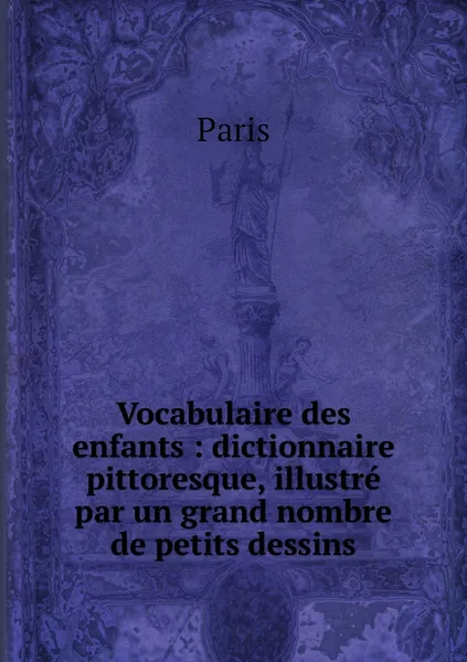 Обложка книги Vocabulaire des enfants : dictionnaire pittoresque, illustre par un grand nombre de petits dessins, Paris