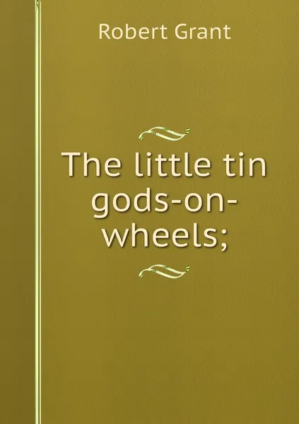 Обложка книги The little tin gods-on-wheels;, Robert Grant