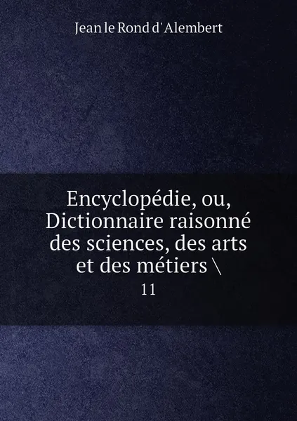 Обложка книги Encyclopedie, ou, Dictionnaire raisonne des sciences, des arts et des metiers .. 11, Jean le Rond d' Alembert