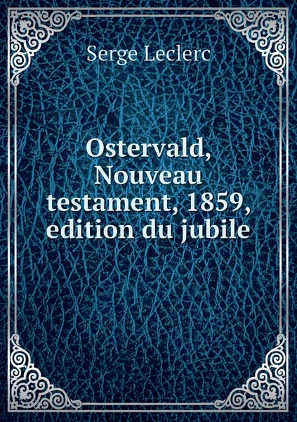 Обложка книги Ostervald, Nouveau testament, 1859, edition du jubile, Serge Leclerc