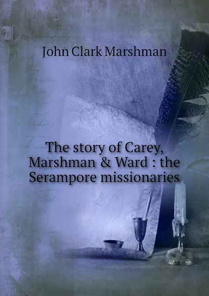 Обложка книги The story of Carey, Marshman & Ward : the Serampore missionaries, John Clark Marshman