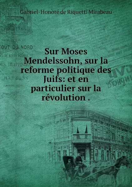 Обложка книги Sur Moses Mendelssohn, sur la reforme politique des Juifs: et en particulier sur la revolution ., Gabriel-Honoré de Riquetti Mirabeau