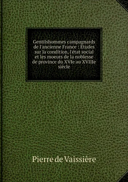 Обложка книги Gentilshommes campagnards de l'ancienne France : Etudes sur la condition, l'etat social et les moeurs de la noblesse de province du XVIe au XVIIIe siecle, Pierre de Vaissière