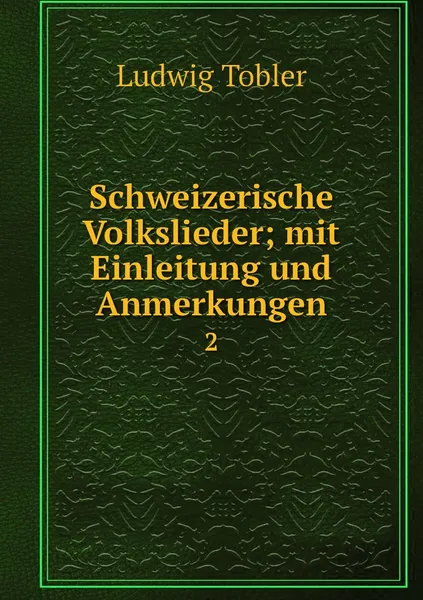 Обложка книги Schweizerische Volkslieder; mit Einleitung und Anmerkungen. 2, Ludwig Tobler