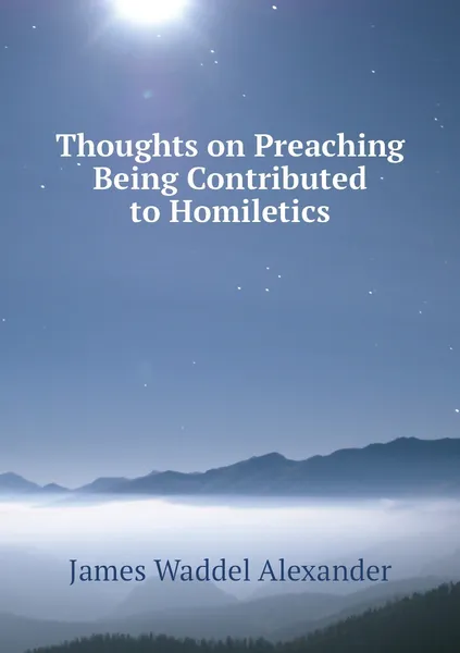 Обложка книги Thoughts on Preaching Being Contributed to Homiletics, James Waddel Alexander