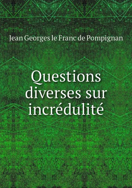 Обложка книги Questions diverses sur incredulite, Jean Georges le Franc de Pompignan