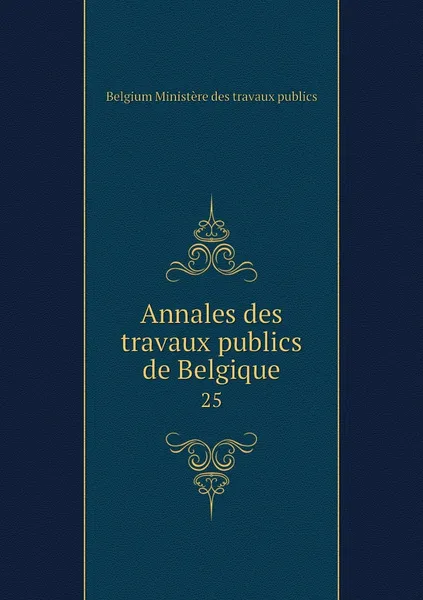 Обложка книги Annales des travaux publics de Belgique. 25, Belgium Ministère des travaux publics