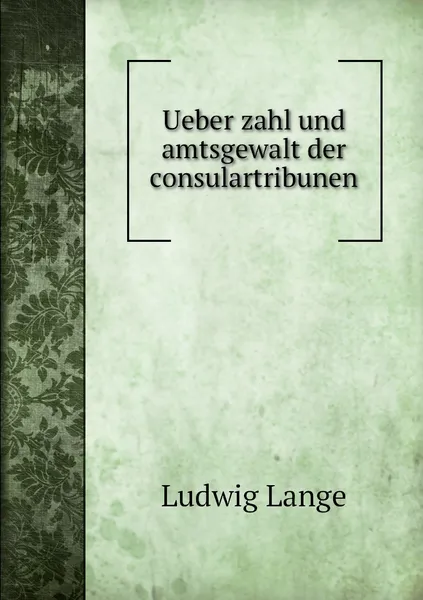 Обложка книги Ueber zahl und amtsgewalt der consulartribunen, Ludwig Lange