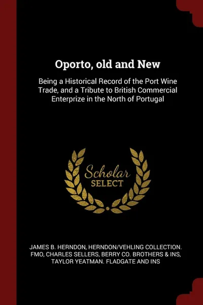 Обложка книги Oporto, old and New. Being a Historical Record of the Port Wine Trade, and a Tribute to British Commercial Enterprize in the North of Portugal, James B. Herndon, Herndon,Vehling Collection. fmo, Charles Sellers