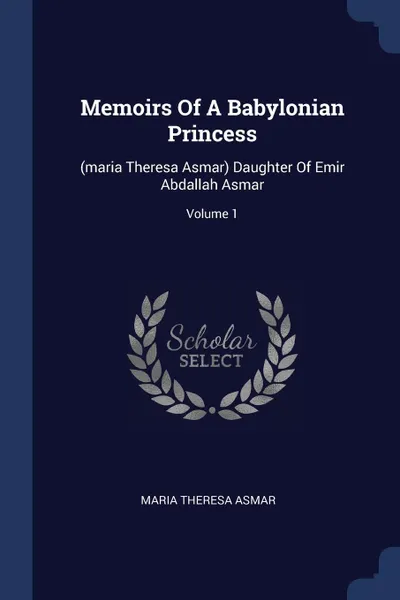 Обложка книги Memoirs Of A Babylonian Princess. (maria Theresa Asmar) Daughter Of Emir Abdallah Asmar; Volume 1, Maria Theresa Asmar