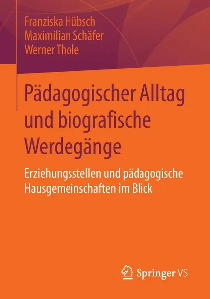 Обложка книги Padagogischer Alltag Und Biografische Werdegange. Erziehungsstellen Und Padagogische Hausgemeinschaften Im Blick, Franziska Hubsch, Maximilian Schafer, Werner Thole