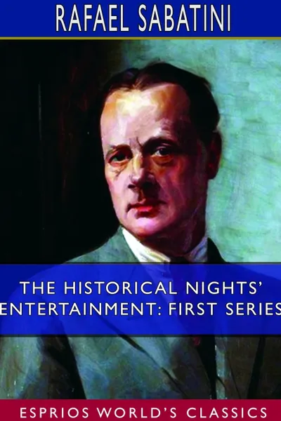 Обложка книги The Historical Nights' Entertainment. First Series (Esprios Classics), Rafael Sabatini