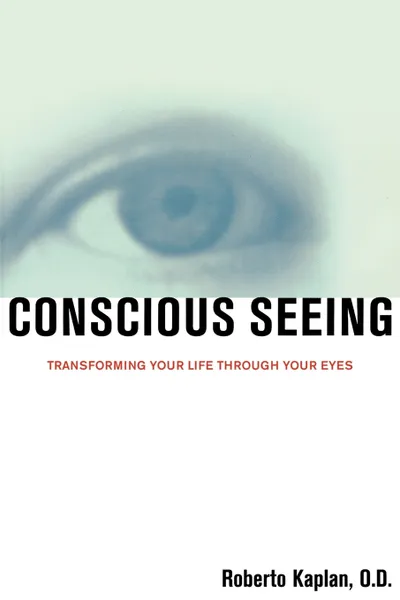 Обложка книги Conscious Seeing. Transforming Your Life Through Your Eyes, Roberto Kaplan