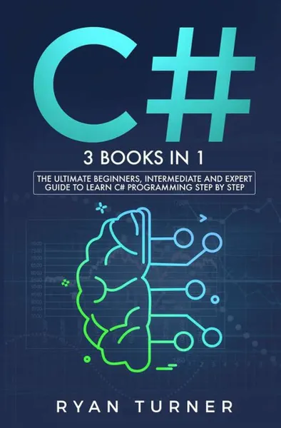 Обложка книги C#. 3 books in 1 - The Ultimate Beginners, Intermediate and Expert Guide to Master C# Programming, Ryan Turner