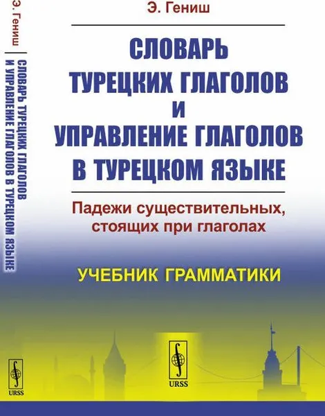 Обложка книги Словарь турецких глаголов и управление глаголов в турецком языке: Падежи существительных, стоящих при глаголах , Гениш Э.