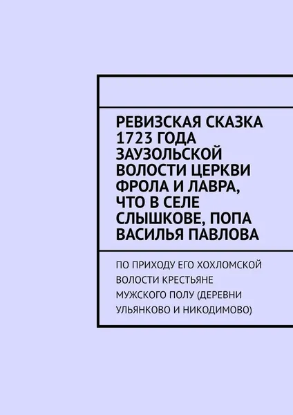 Обложка книги Ревизская сказка 1723 года Заузольской волости церкви Фрола и Лавра, что в селе Слышкове, попа Василья Павлова, Наталья Козлова